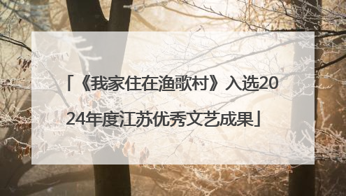 《我家住在渔歌村》入选2024年度江苏优秀文艺成果
