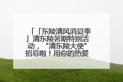 「东陵清风消夏季」清东陵暑期特别活动，“清东陵大使”招募啦！用你的热爱守护世界遗产！