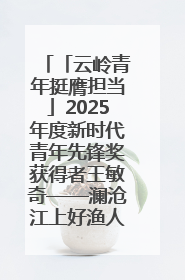 「云岭青年挺膺担当」2025年度新时代青年先锋奖获得者王敏奇——澜沧江上好渔人