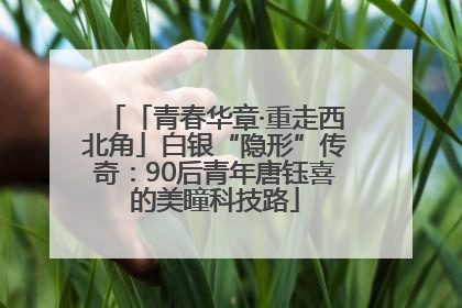「青春华章·重走西北角」白银“隐形”传奇：90后青年唐钰喜的美瞳科技路