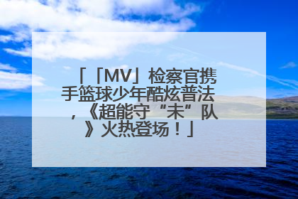 「MV」检察官携手篮球少年酷炫普法，《超能守“未”队》火热登场！