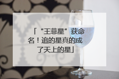“王菲星”获命名！追的星真的成了天上的星