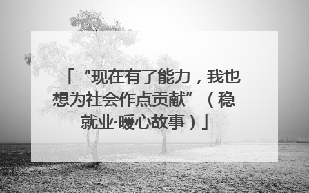 “现在有了能力，我也想为社会作点贡献”（稳就业·暖心故事）
