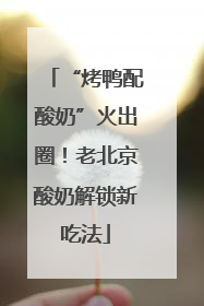 “烤鸭配酸奶”火出圈！老北京酸奶解锁新吃法