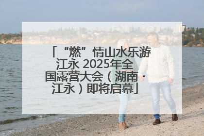 “燃”情山水乐游江永 2025年全国露营大会（湖南・江永）即将启幕