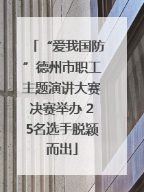 “爱我国防”德州市职工主题演讲大赛决赛举办 25名选手脱颖而出