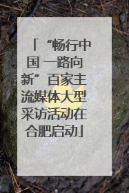 “畅行中国 一路向新”百家主流媒体大型采访活动在合肥启动