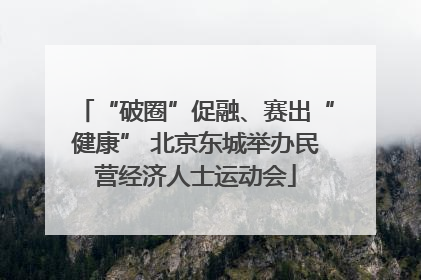 “破圈”促融、赛出“健康” 北京东城举办民营经济人士运动会