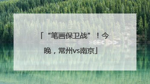 “笔画保卫战”！今晚，常州vs南京