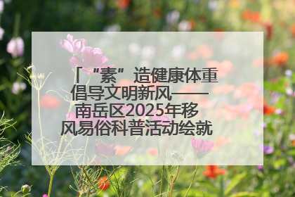 “素”造健康体重 倡导文明新风——南岳区2025年移风易俗科普活动绘就健康生活新图景