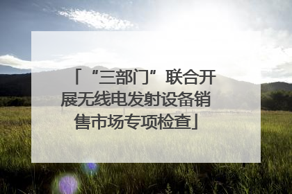 “三部门”联合开展无线电发射设备销售市场专项检查