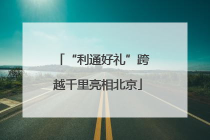 “利通好礼”跨越千里亮相北京