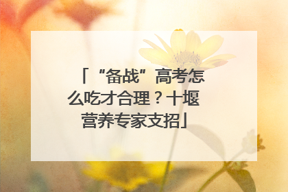“备战”高考怎么吃才合理？十堰营养专家支招