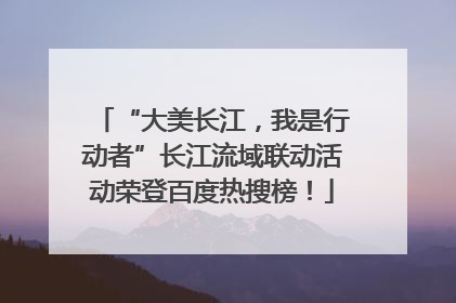 “大美长江，我是行动者”长江流域联动活动荣登百度热搜榜！
