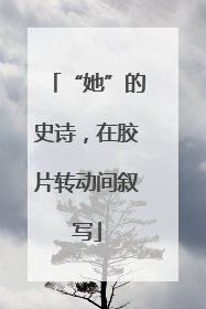 “她”的史诗，在胶片转动间叙写