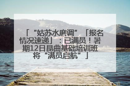 “姑苏水磨调”「报名情况速递」：已满员！暑期12日昆曲基础培训班将“满员启航”