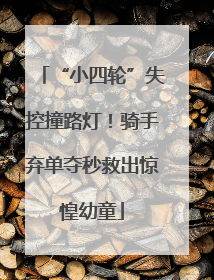 “小四轮”失控撞路灯！骑手弃单夺秒救出惊惶幼童