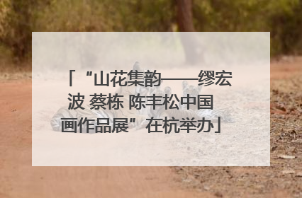 “山花集韵——缪宏波 蔡栋 陈丰松中国画作品展”在杭举办