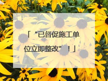“已督促施工单位立即整改”！
