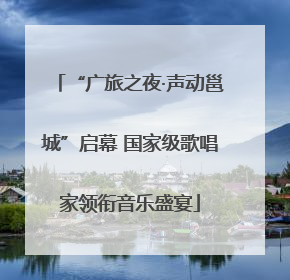 “广旅之夜·声动邕城”启幕 国家级歌唱家领衔音乐盛宴