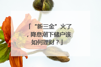 “新三金”火了，降息潮下储户该如何理财？
