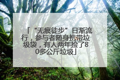 “无痕徒步”日渐流行，参与者随身携带垃圾袋，有人两年捡了80多公斤垃圾