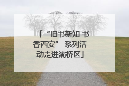 “旧书新知 书香西安” 系列活动走进灞桥区