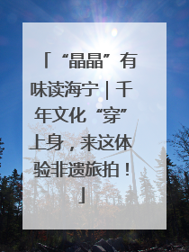 “晶晶”有味读海宁｜千年文化“穿”上身，来这体验非遗旅拍！