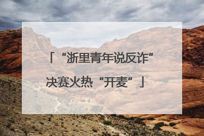 “浙里青年说反诈”决赛火热“开麦”