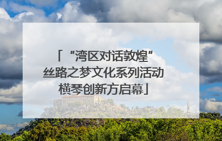 “湾区对话敦煌” 丝路之梦文化系列活动横琴创新方启幕