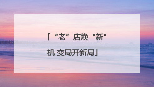 “老”店焕“新”机 变局开新局