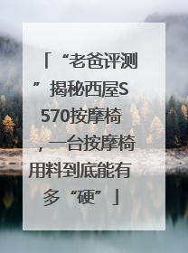 “老爸评测”揭秘西屋S570按摩椅，一台按摩椅用料到底能有多“硬”
