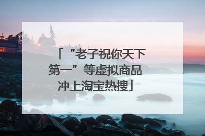 “老子祝你天下第一”等虚拟商品冲上淘宝热搜