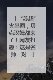 “苏超”火出圈，贝克汉姆都来了！网友打趣：这是名师一对一