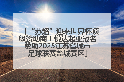 “苏超”迎来世界杯顶级赞助商！悦达起亚冠名赞助2025江苏省城市足球联赛盐城赛区