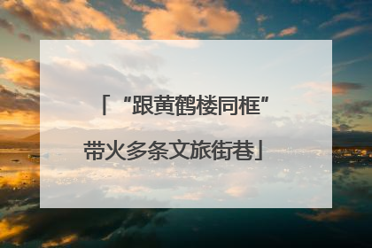 “跟黄鹤楼同框”带火多条文旅街巷