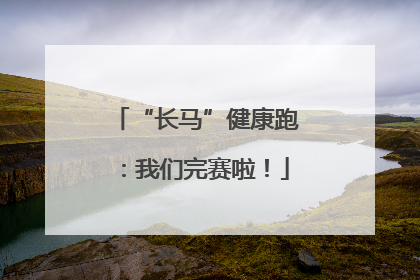“长马”健康跑：我们完赛啦！