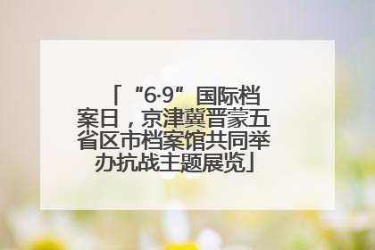 “6·9”国际档案日，京津冀晋蒙五省区市档案馆共同举办抗战主题展览