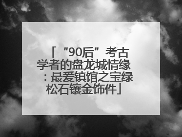 “90后”考古学者的盘龙城情缘：最爱镇馆之宝绿松石镶金饰件
