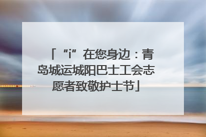 “i”在您身边：青岛城运城阳巴士工会志愿者致敬护士节