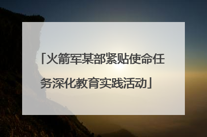 火箭军某部紧贴使命任务深化教育实践活动