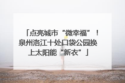 点亮城市“微幸福”！泉州洛江十处口袋公园换上太阳能“新衣”