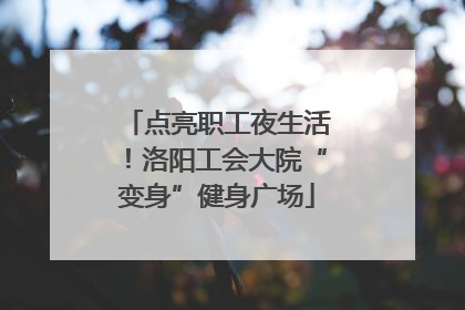 点亮职工夜生活！洛阳工会大院“变身”健身广场