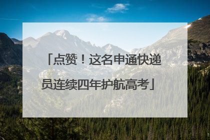 点赞！这名申通快递员连续四年护航高考