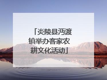 炎陵县沔渡镇举办客家农耕文化活动