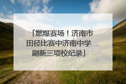 燃爆赛场！济南市田径比赛中济南中学刷新三项校纪录