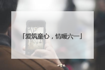 爱筑童心，情暖六一