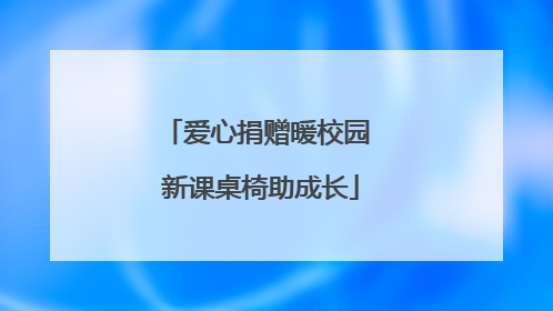 爱心捐赠暖校园 新课桌椅助成长