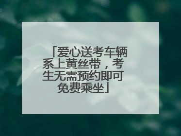 爱心送考车辆系上黄丝带，考生无需预约即可免费乘坐