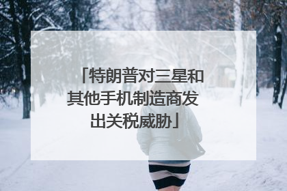 特朗普对三星和其他手机制造商发出关税威胁